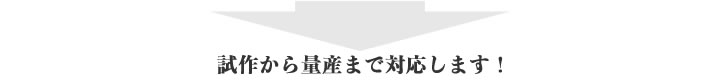 試作から量産まで対応します！